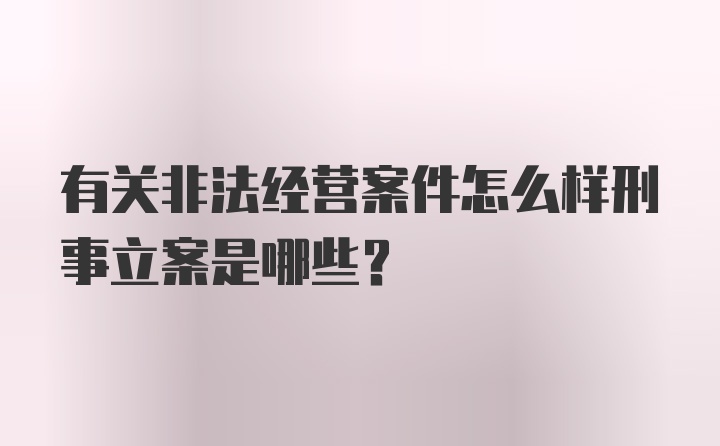 有关非法经营案件怎么样刑事立案是哪些？