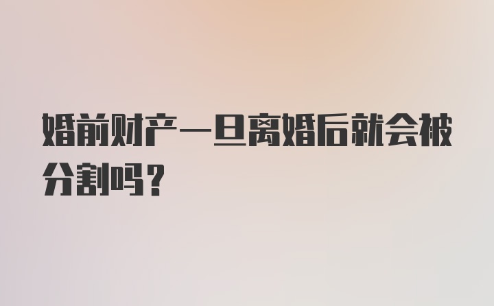 婚前财产一旦离婚后就会被分割吗？