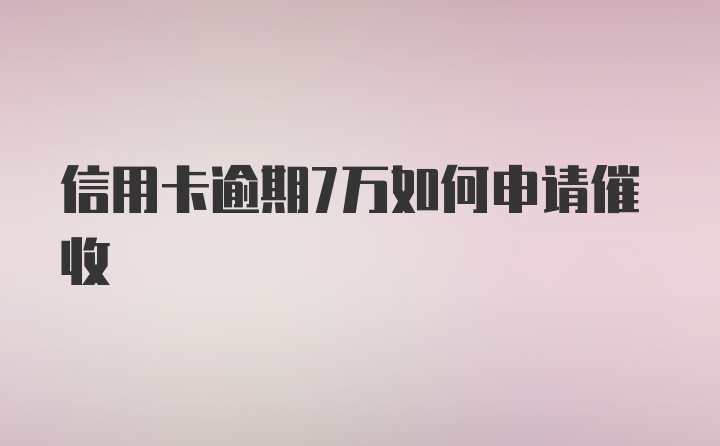 信用卡逾期7万如何申请催收