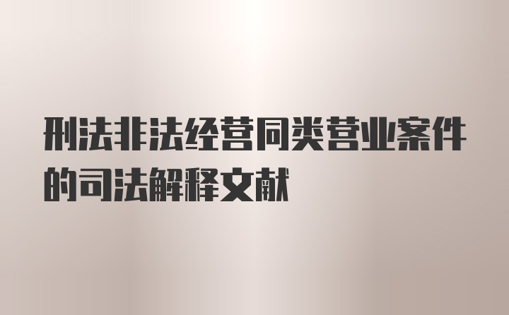 刑法非法经营同类营业案件的司法解释文献