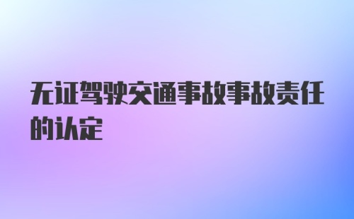 无证驾驶交通事故事故责任的认定