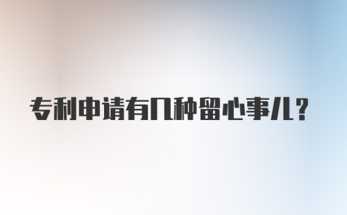 专利申请有几种留心事儿?