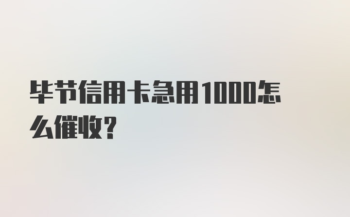 毕节信用卡急用1000怎么催收？