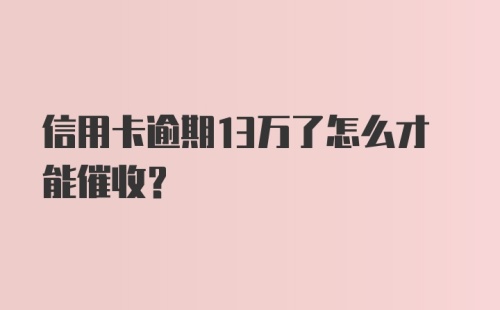 信用卡逾期13万了怎么才能催收？