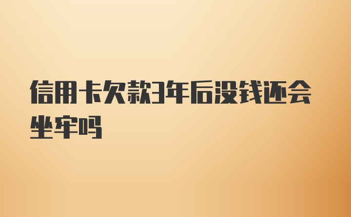 信用卡欠款3年后没钱还会坐牢吗