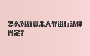 怎么对故意杀人罪进行法律界定？