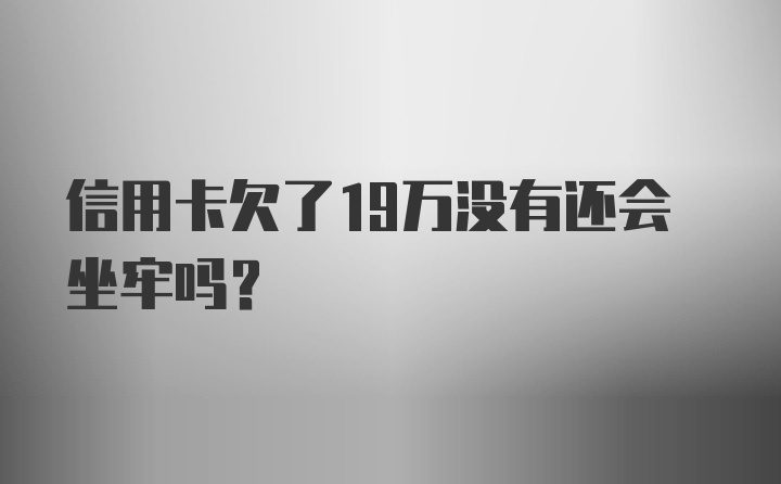 信用卡欠了19万没有还会坐牢吗？