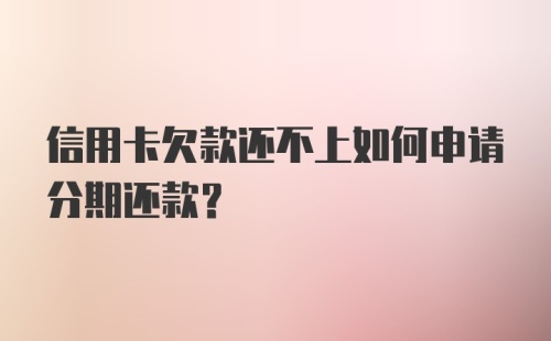 信用卡欠款还不上如何申请分期还款？