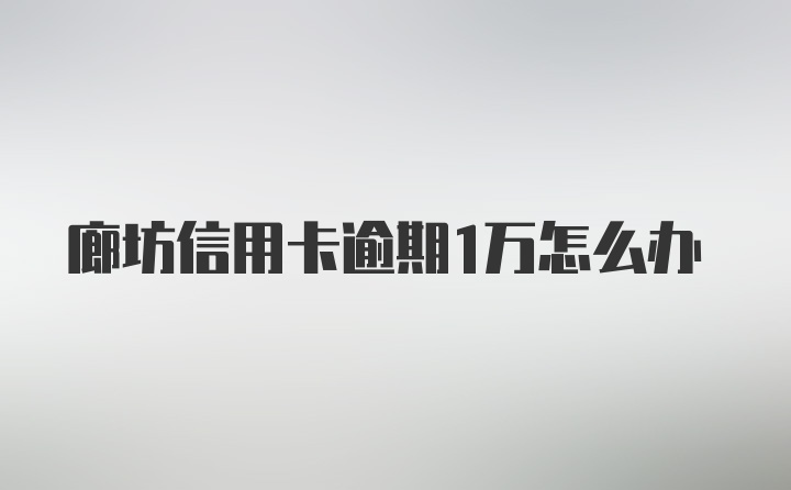 廊坊信用卡逾期1万怎么办