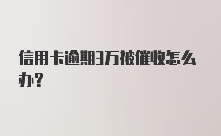 信用卡逾期3万被催收怎么办？