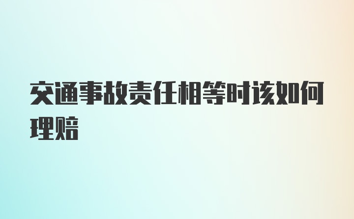 交通事故责任相等时该如何理赔