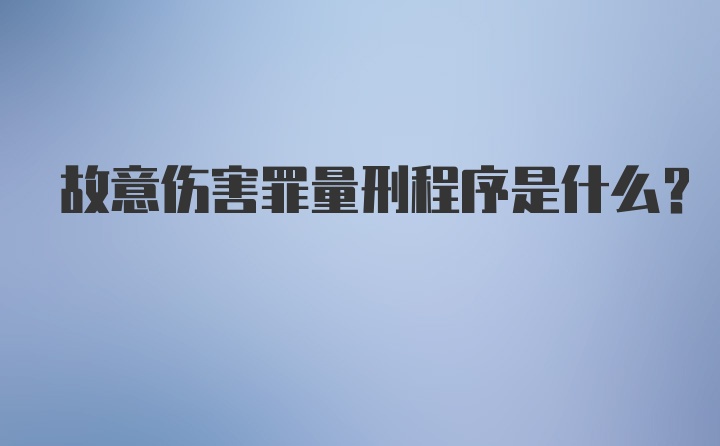 故意伤害罪量刑程序是什么？