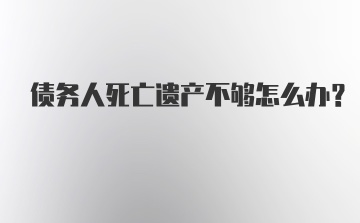 债务人死亡遗产不够怎么办？