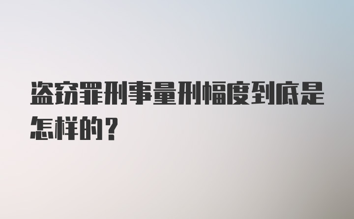 盗窃罪刑事量刑幅度到底是怎样的？