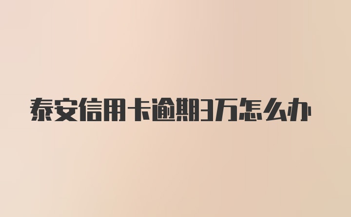 泰安信用卡逾期3万怎么办