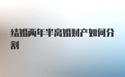 结婚两年半离婚财产如何分割