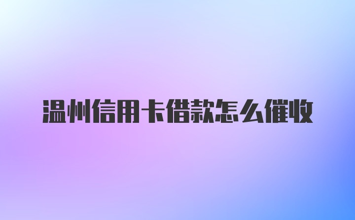 温州信用卡借款怎么催收