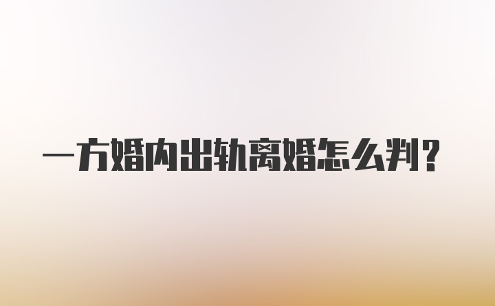 一方婚内出轨离婚怎么判？