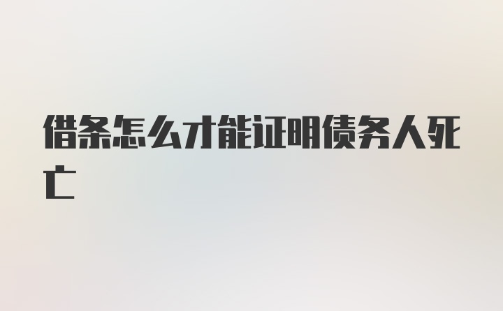 借条怎么才能证明债务人死亡