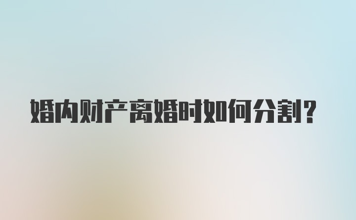 婚内财产离婚时如何分割？