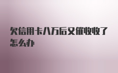 欠信用卡八万后又催收收了怎么办