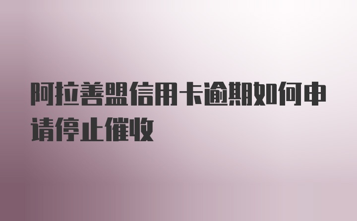 阿拉善盟信用卡逾期如何申请停止催收