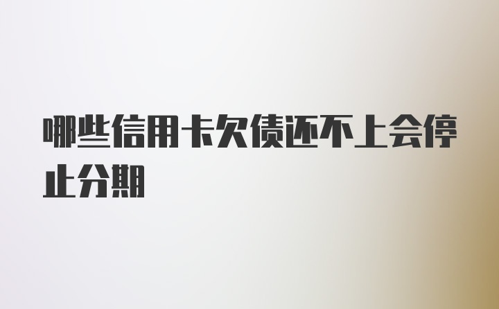 哪些信用卡欠债还不上会停止分期