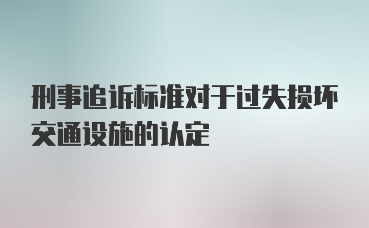 刑事追诉标准对于过失损坏交通设施的认定