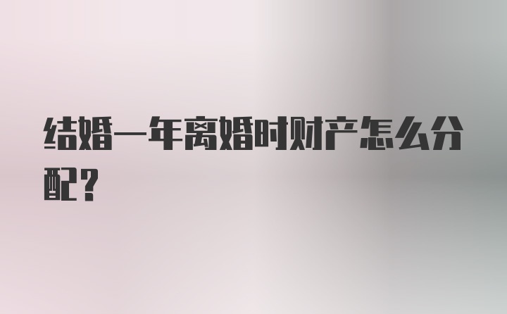 结婚一年离婚时财产怎么分配?