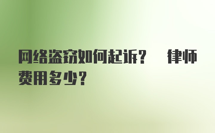 网络盗窃如何起诉? 律师费用多少？