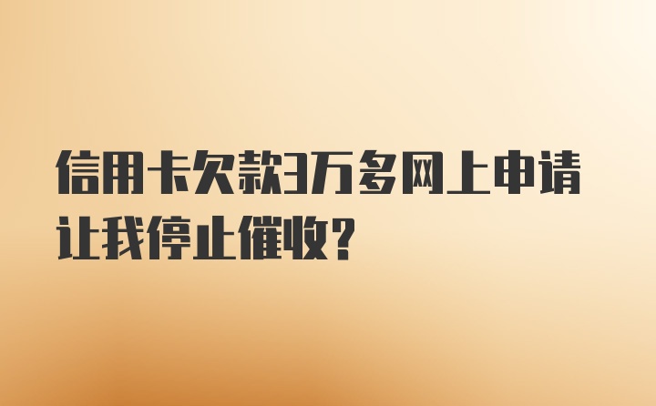 信用卡欠款3万多网上申请让我停止催收？