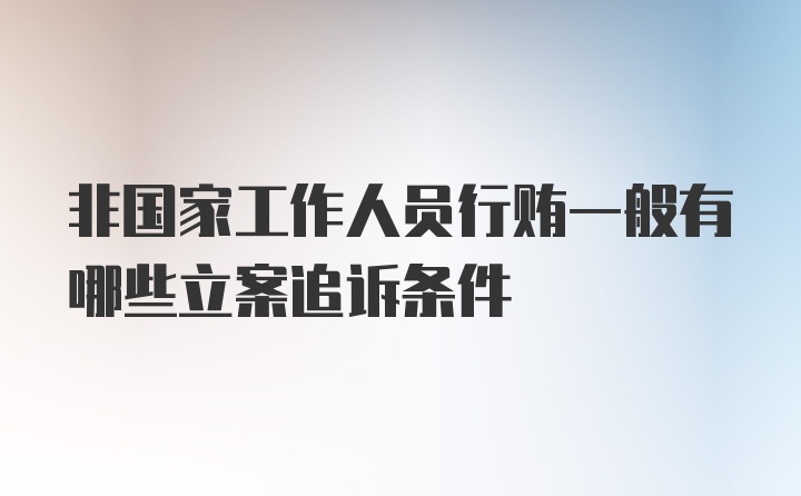 非国家工作人员行贿一般有哪些立案追诉条件