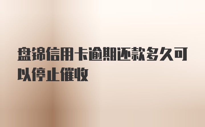 盘锦信用卡逾期还款多久可以停止催收