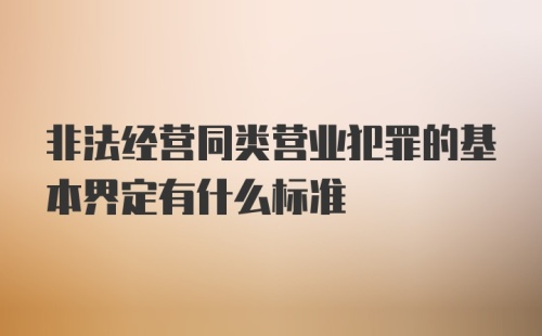 非法经营同类营业犯罪的基本界定有什么标准