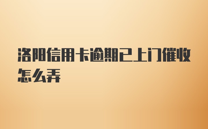 洛阳信用卡逾期已上门催收怎么弄