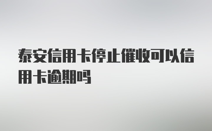 泰安信用卡停止催收可以信用卡逾期吗