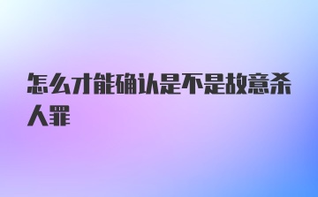 怎么才能确认是不是故意杀人罪