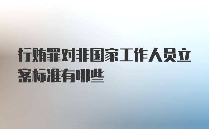 行贿罪对非国家工作人员立案标准有哪些