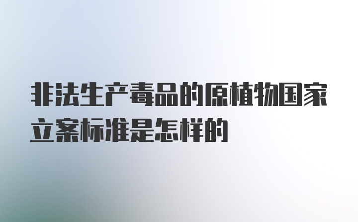 非法生产毒品的原植物国家立案标准是怎样的