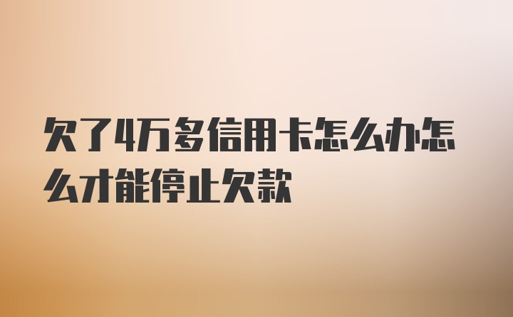 欠了4万多信用卡怎么办怎么才能停止欠款