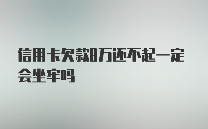 信用卡欠款8万还不起一定会坐牢吗