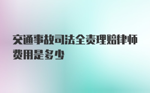 交通事故司法全责理赔律师费用是多少