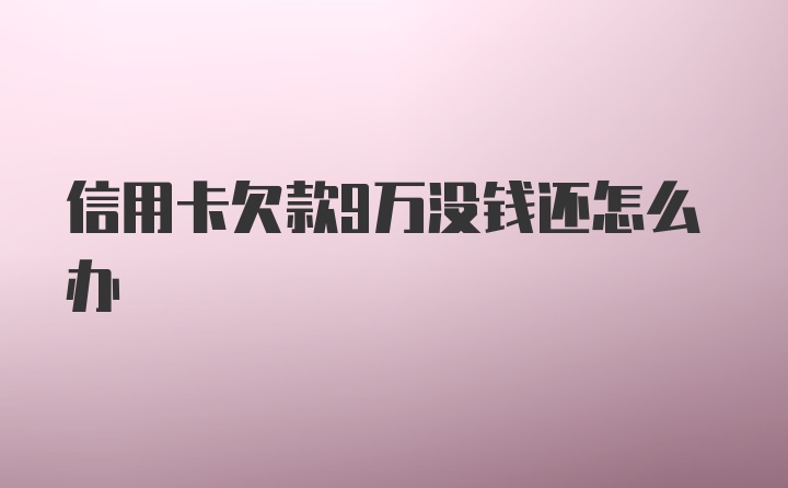 信用卡欠款9万没钱还怎么办