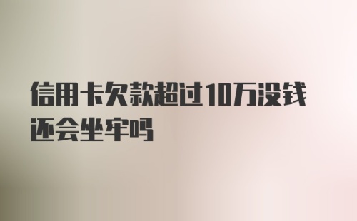 信用卡欠款超过10万没钱还会坐牢吗