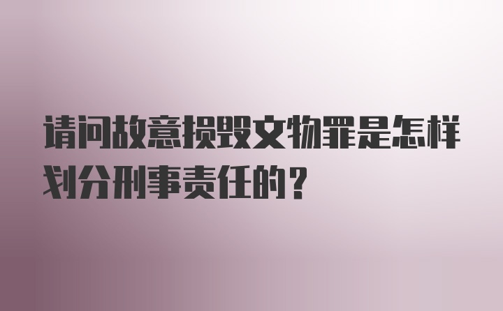 请问故意损毁文物罪是怎样划分刑事责任的？