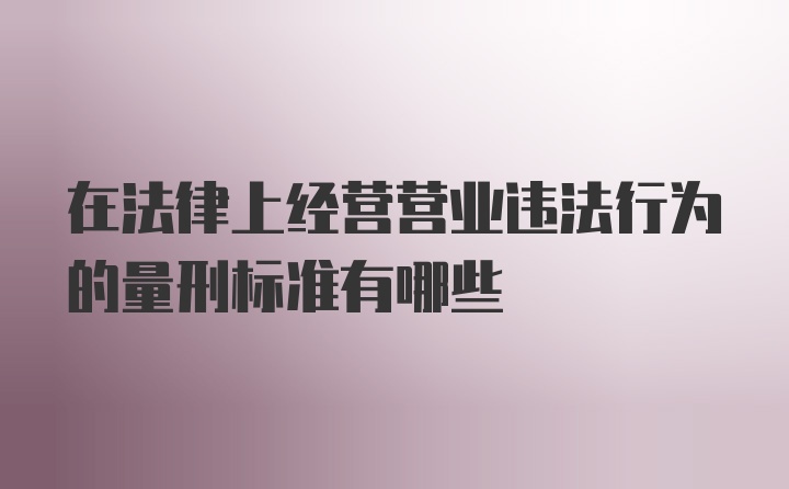 在法律上经营营业违法行为的量刑标准有哪些