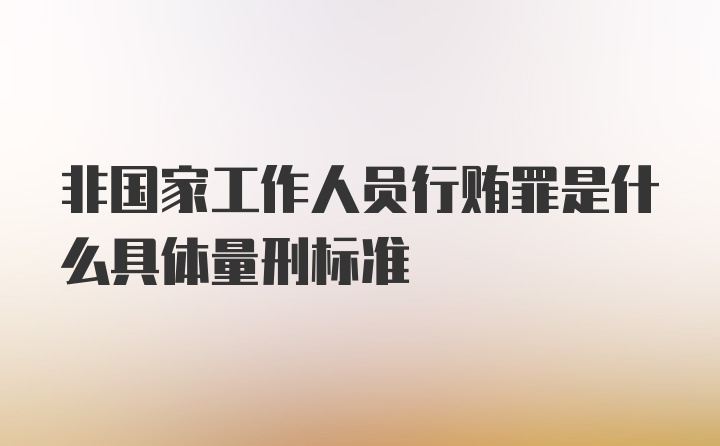 非国家工作人员行贿罪是什么具体量刑标准