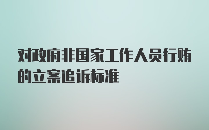 对政府非国家工作人员行贿的立案追诉标准