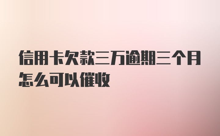 信用卡欠款三万逾期三个月怎么可以催收