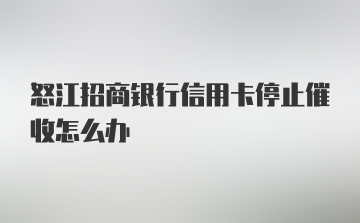 怒江招商银行信用卡停止催收怎么办